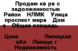 Продам кв-ра с задолженностью › Район ­ НЛМК › Улица ­ проспект мира › Дом ­ 5а › Общая площадь ­ 321 › Цена ­ 900 000 - Липецкая обл., Липецк г. Недвижимость » Квартиры продажа   . Липецкая обл.